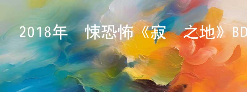 陳雍容發布2018年驚悚恐怖《寂靜之地》BD中英雙字迅雷下載_深夜電影